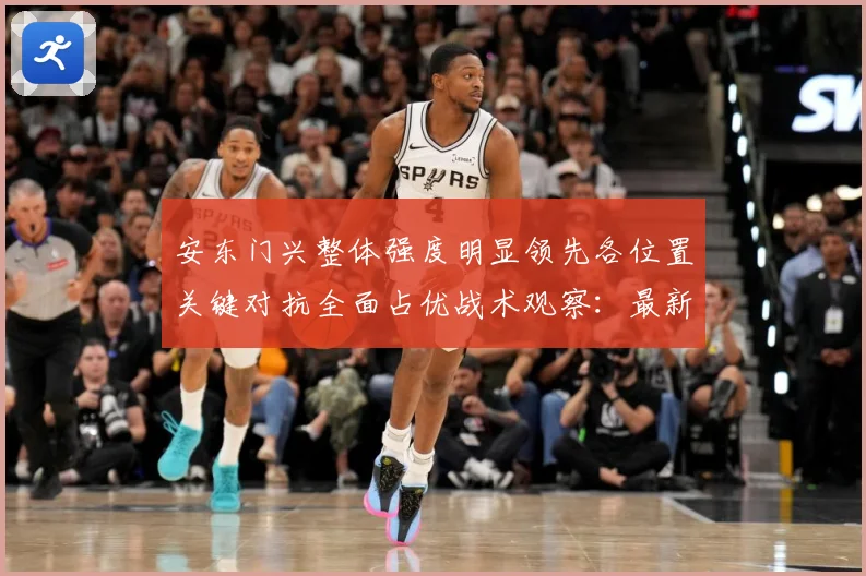 安东门兴整体强度明显领先各位置关键对抗全面占优战术观察：最新赛事动态与深度分析