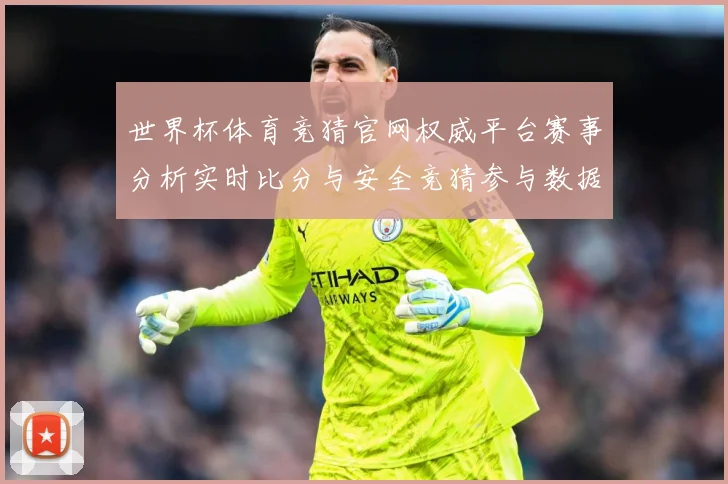 世界杯体育竞猜官网权威平台赛事分析实时比分与安全竞猜参与数据研判：最新赛事动态与深度分析