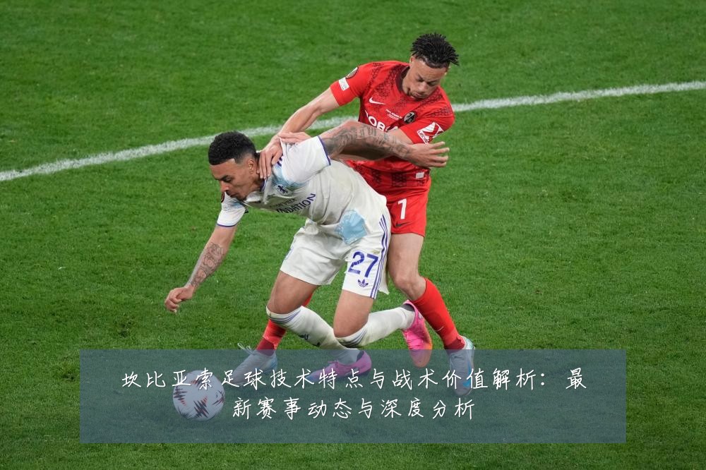 坎比亚索足球技术特点与战术价值解析：最新赛事动态与深度分析