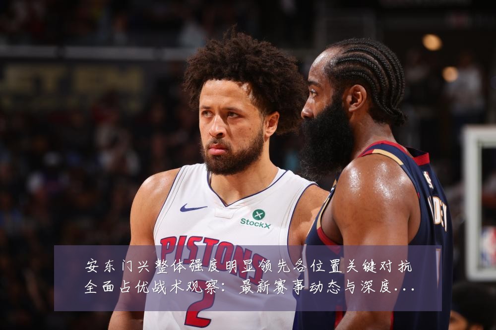 安东门兴整体强度明显领先各位置关键对抗全面占优战术观察：最新赛事动态与深度分析