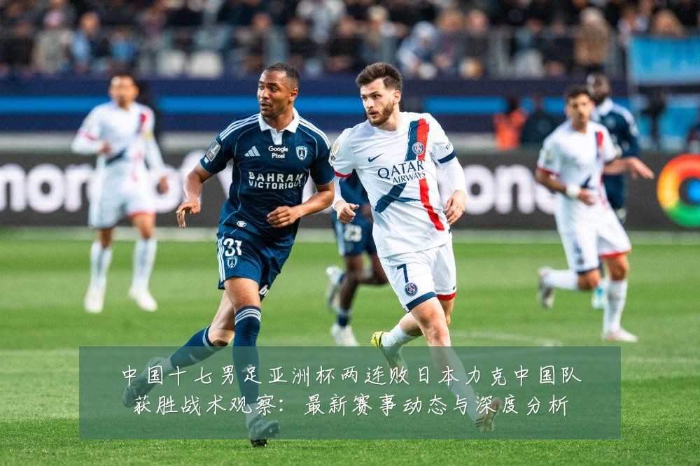 中国十七男足亚洲杯两连败日本力克中国队获胜战术观察：最新赛事动态与深度分析