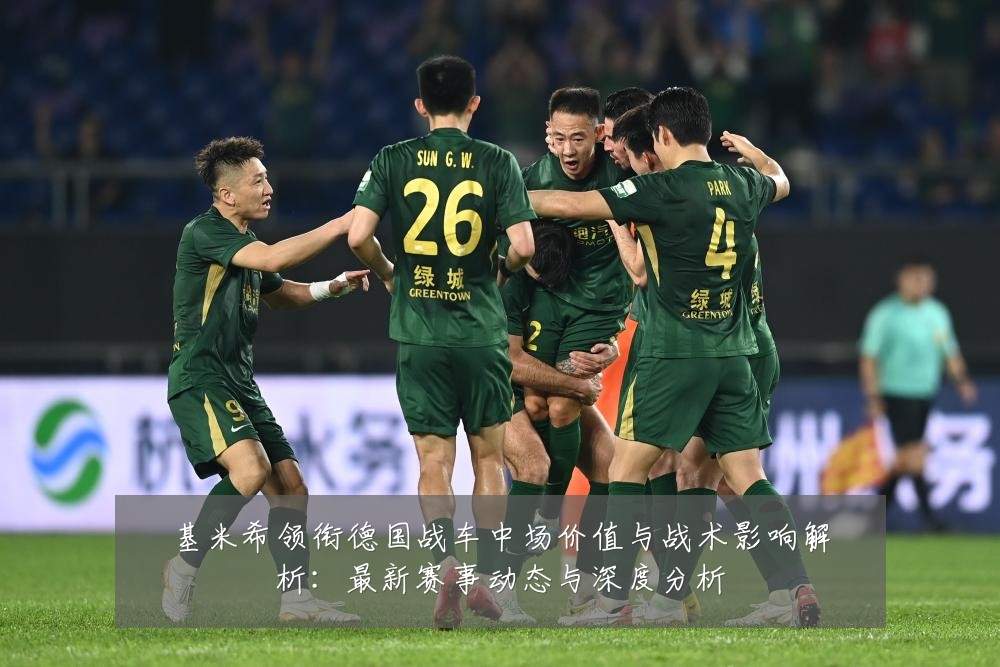 基米希领衔德国战车中场价值与战术影响解析:最新赛事动态与深度分析